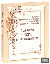 Высшее театральное училище (институт) имени М: С. Щепкина. Два века истории в иллюстрациях