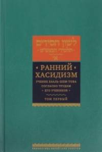 Ранний хасидизм: Учение Бааль-Шем-Това согласно трудам его учеников. Том 1