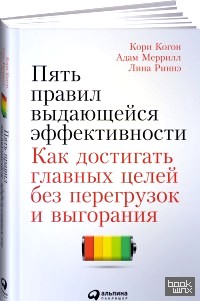 Пять правил выдающейся эффективности: Как достигать главных целей без перегрузок и выгорания