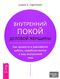 Внутренний покой деловой женщины: Как привести в равновесие работу, семейную жизнь и ваш внутренний мир
