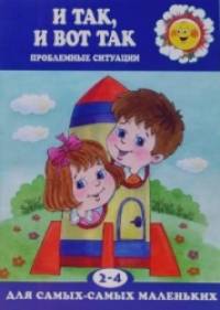 И так, и вот так: Проблемные ситуации (2-4 года)