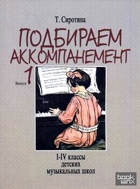 Подбираем аккомпанемент: Учебное пособие. Выпуск 1: I-IV классы детских музыкальных школ
