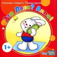 Это Ляля? Алло! Начинаем говорить: Первые фразы. Для детей от 1 года