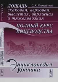 Лошадь скаковая, верховая, рысистая, упряжная и тяжеловозная: полный курс коневодства