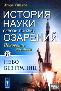 История науки сквозь призму озарения: Книга 8: Покорение космоса: небо без границ