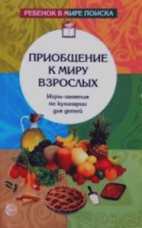 Приобщение к миру взрослых: Игры-занятия по кулинарии для детей