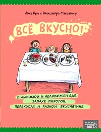 Все вкусно! О любимой и нелюбимой еде, запахе пирогов, перекусах и разной вкуснятине: Энциклопедия еды в картинках