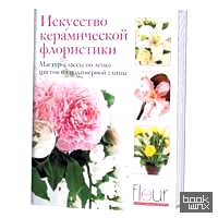 Искусство керамической флористики: Мастер-классы по лепке цветов из полимерной глины