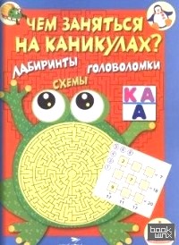 Чем заняться на каникулах: Выпуск 1. Лабиринты, схемы, головоломки