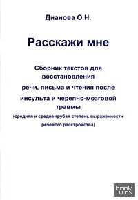 Расскажи мне: Сборник текстов для восстановления речи, письма и чтения после инсульта и черепно-мозговой травмы. Средняя и средне-грубая степень выраженности речевого расстройства