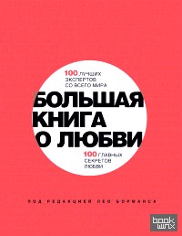 Большая книга о любви: 100 лучших экспертов со всего мира, 100 главных секретов любви