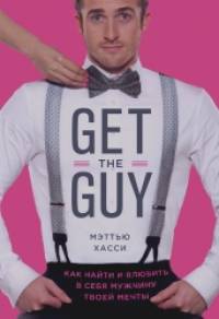 Get the Guy: Как найти и влюбить в себя мужчину твоей мечты