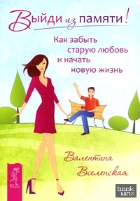 Выйди из памяти! Как забыть старую любовь и начать новую жизнь