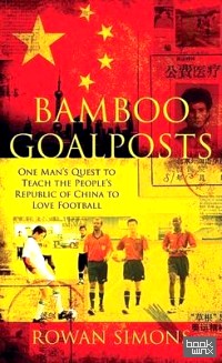 Bamboo Goalposts: One Man's Quest to Teach the People's Republic of China to Love Football