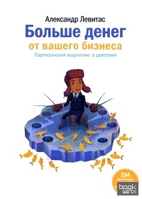 Больше денег от вашего бизнеса: Партизанский маркетинг в действии. 234 проверенных способа поднять прибыль без затрат
