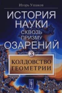 История науки сквозь призму озарения: Книга 3: Колдовство геометрии
