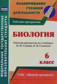 «Биология: 6 класс: рабочая программа по учебнику Н. И. Сонина, В. И. Сониной. УМК «Живой организм». ФГОС»