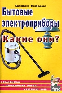 Бытовые электроприборы: Какие они? Книга для воспитателей, гувернеров и родителей