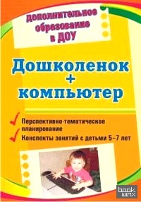 Дошколенок + компьютер: Перспективно-тематическое планирование. Конспекты занятий с детьми 5-7 лет