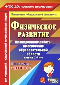 «Физическое развитие: Планирование работы по освоению образовательной области детьми 2-4 лет по программе «Детство». ФГОС ДО»