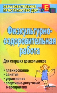 Физкультурно-оздоровительная работа: Планирование, занятия, упражнения, спортивно-досуговые мероприятия. Для старших дошкольников