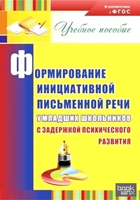 Формирование инициативной письменной речи у младших школьников с задержкой психического развития: учебное пособие: ФГОС