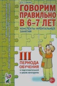 Говорим правильно в 6-7 лет: Конспекты фронтальных занятий III периода обучения в подготовительной к школе логогруппе