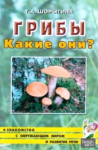 Грибы: Какие они? Знакомство с окружающим миром, развитие речи. Книга для воспитателей, гувернеров и родителей
