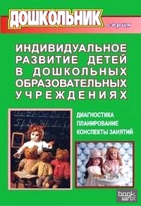 Индивидуальное развитие детей в дошкольных образовательных учреждениях: Диагностика, планирование, конспекты занятий