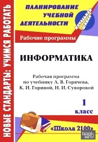 «Информатика: 1 класс. Рабочая программа по учебнику А. В. Горячева, К. И. Гориной, Т. О. Волковой. «Школа 2100»