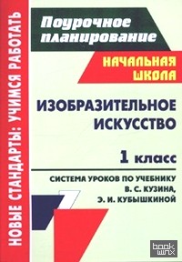 Изобразительное искусство: 1 класс. Поурочное планирование. Система уроков по учебнику В. С. Кузина, Э. И. Кубышкиной