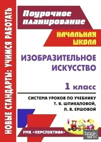 Изобразительное искусство: 1 класс. Поурочное планирование. Система уроков по учебнику Т. Я. Шпикаловой, Л. В. Ершовой