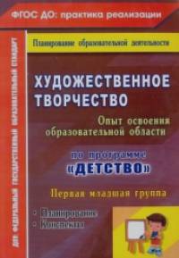 «Художественное творчество: Опыт освоения содержания образовательной области по программе «Детство». Планирование. Конспекты. Первая младшая группа. ФГОС»