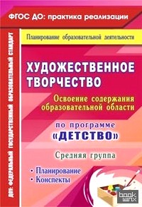 «Художественное творчество: Освоение содержания образовательной области по программе «Детство». Планирование, конспекты. Средняя группа. ФГОС ДО»
