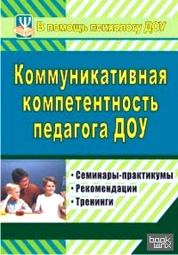 Коммуникативная компетентность педагога ДОУ: Семинары-практикумы, рекомендации, тренинги