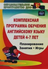 Комплексная программа обучения английскому языку детей 4-7 лет: Планирование, занятия, игры, творческие мероприятия