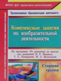 «Комплексные занятия по изобразительной деятельности по программе «От рождения до школы» под редакцией Н: Е. Вераксы, Т. С. Комаровой, М. А. Васильевой. Старшая группа. ФГОС ДО»