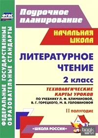 «Литературное чтение: 2 класс. 2 полугодие. Технологические карты уроков по учебнику Л. Ф. Климановой, В. Г. Горецкого, М. В. Головановой. УМК «Школа России». ФГОС»