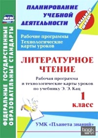 «Литературное чтение: 1 класс. Рабочая программа и технологические карты уроков по учебнику Э. Э. Кац. УМК «Планета знаний». ФГОС»