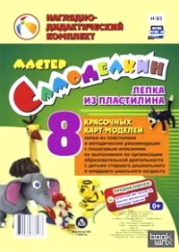 Мастер Самоделкин: Лепка из пластилина: 8 красочных карт-моделей с методическими рекомендациями. ФГОС