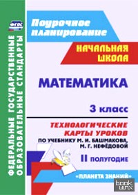 «Математика: 3 класс. 2 полугодие. Технологические карты уроков по учебнику М. И. Башмакова, М. Г. Нефёдовой. «Планета знаний». ФГОС»
