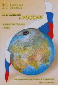 Мы живем в России: Гражданско-патриотическое воспитание дошкольников. Подготовительная группа
