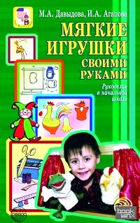 Мягкие игрушки своими руками: Рукоделие в дошкольных образовательных учреждениях и начальной школе