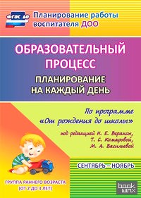 «Образовательный процесс: Планирование на каждый день по программе «От рождения до школы» под редакцией Н. Е. Вераксы, Т. С. Комаровой, М. А. Васильевой. Сентябрь-ноябрь. Первая младшая группа. ФГОС ДО»