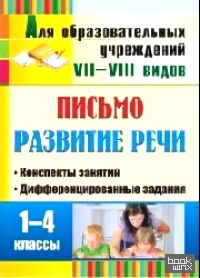 Письмо: Развитие речи. 1-4 класс. Конспекты занятий, дифференцированные задания. Для учреждений VII и VIII вида