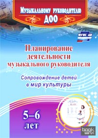 Планирование деятельности музыкального руководителя: сопровождение детей 5-6 лет в мир культуры: ФГОС ДО