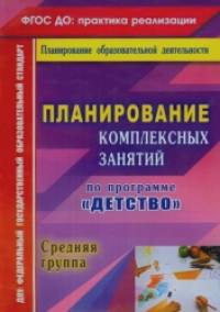«Планирование комплексных занятий по программе «Детство»: Средняя группа. ФГОС ДО»