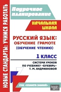 «Поурочное планирование: Русский язык: обучение грамоте (обучение чтению). 1 класс. Система уроков по учебнику «Букварь» Т. М. Андриановой. УМК «Планета знаний»