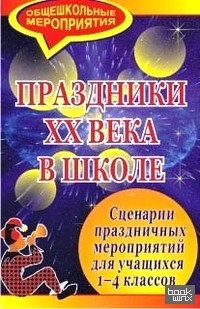 Праздники ХХ века в школе: Сценарии праздничных мероприятий для учащихся 1-4 классов