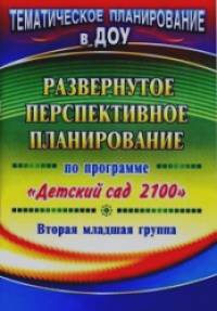 «Развернутое перспективное планирование по программе «Детский сад 2100»: Вторая младшая группа»